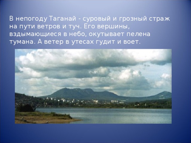 В непогоду Таганай - суровый и грозный страж на пути ветров и туч. Его вершины, вздымающиеся в небо, окутывает пелена тумана. А ветер в утесах гудит и воет. 