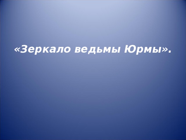       «Зеркало ведьмы Юрмы».   