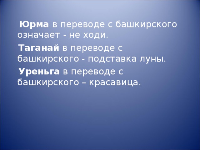  Юрма в переводе с башкирского означает - не ходи.  Таганай в переводе с башкирского - подставка луны.  Уреньга в переводе с башкирского – красавица. 