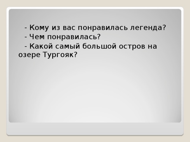  - Кому из вас понравилась легенда?  - Чем понравилась?  - Какой самый большой остров на озере Тургояк? 