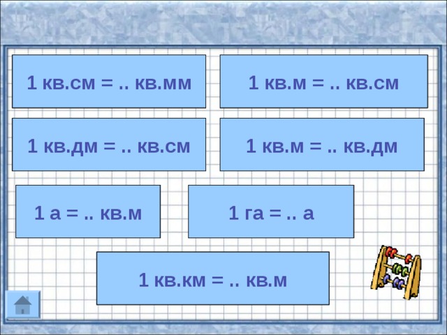 1 кв.м = .. кв.см 1кв.см = 100кв.мм 1 кв.см = .. кв.мм 1 кв.м = 10 000 кв.см 1 кв.м = 100 кв.дм 1 кв.м = .. кв.дм 1 кв.дм = .. кв.см 1кв.дм = 100 кв.см 1 а = .. кв.м 1 га = .. а 1 га = 100 а 1 а = 100 кв.м 1 кв.км = .. кв.м 1кв.км = 1 000 000 кв.м 