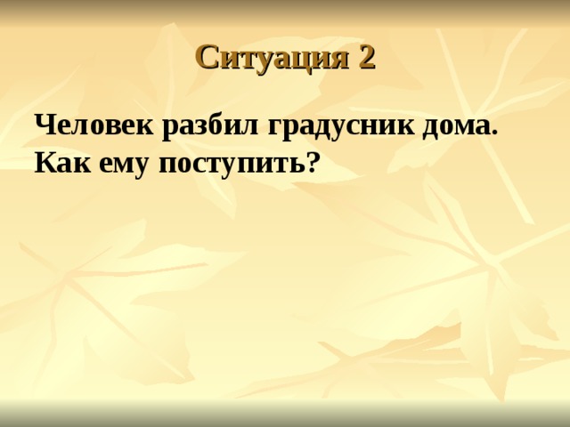 Ситуация 2 Человек разбил градусник дома. Как ему поступить?  