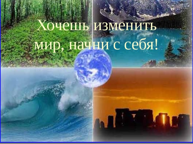 Хочешь изменить мир, начни с себя! 