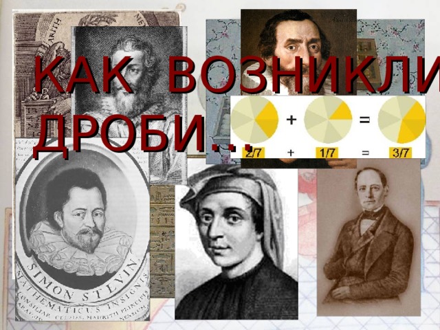 КАК ВОЗНИКЛИ ДРОБИ…  