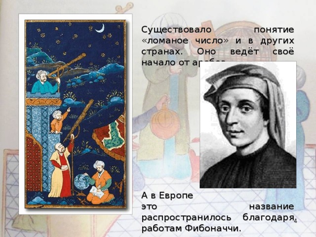 Существовало понятие «ломаное число» и в других странах. Оно ведёт своё начало от арабов. А в Европе это название распространилось благодаря работам Фибоначчи.  