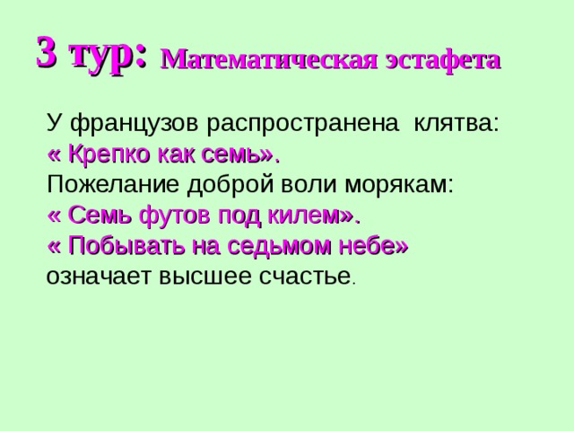 3 тур: Математическая эстафета  У французов распространена клятва: « Крепко как семь». Пожелание доброй воли морякам: « Семь футов под килем». « Побывать на седьмом небе»  означает высшее счастье . 