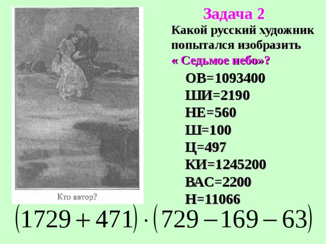 Задача 2 Какой русский художник попытался изобразить « Седьмое небо»? ОВ=1093400 ШИ=2190 НЕ=560 Ш=100 Ц=497 КИ=1245200 ВАС=2200 Н=11066 