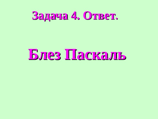 Задача 4. Ответ . Блез Паскаль 