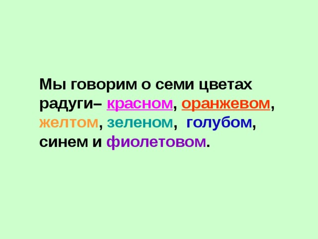 Мы говорим о семи цветах радуги– красном , оранжевом , желтом , зеленом , голубом , синем и фиолетовом . 