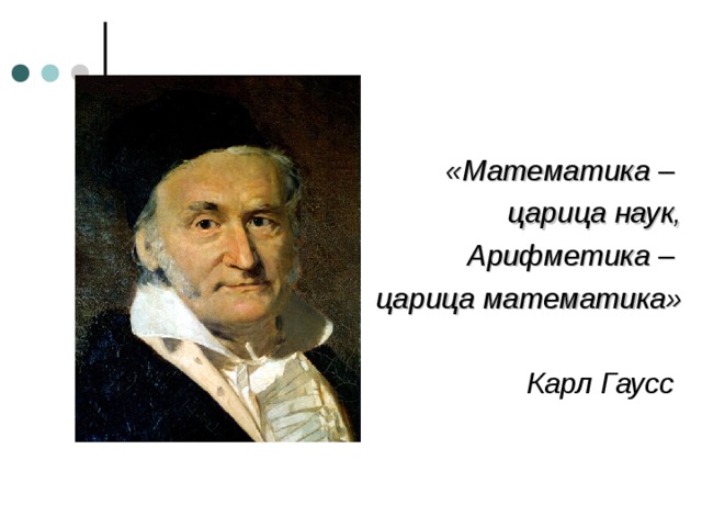 «Математика – царица наук, Арифметика – царица математика»  Карл Гаусс  