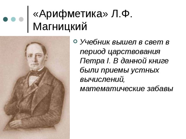 «Арифметика» Л.Ф. Магницкий Учебник вышел в свет в период царствования Петра I . В данной книге были приемы устных вычислений, математические забавы 
