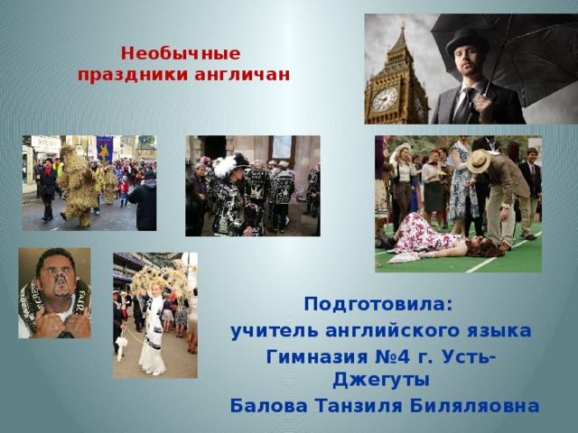   Необычные  праздники англичан   Подготовила: учитель английского языка Гимназия №4 г. Усть-Джегуты  Балова Танзиля Биляляовна 