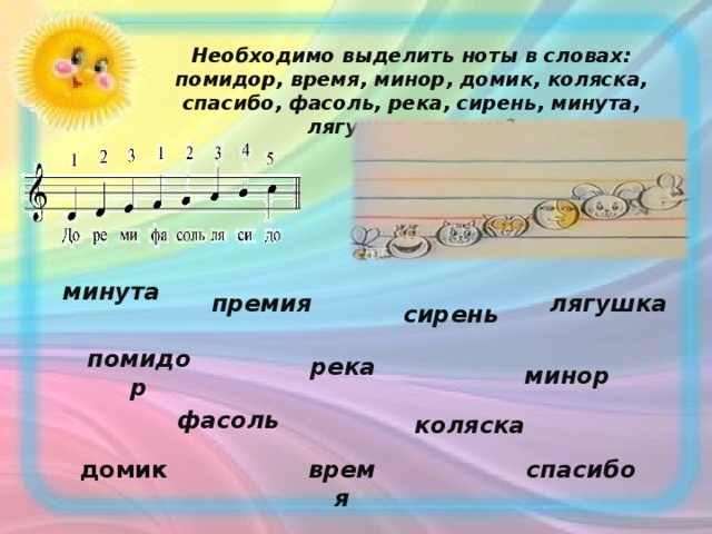 Необходимо выделить ноты в словах: помидор, время, минор, домик, коляска, спасибо, фасоль, река, сирень, минута, лягушка, премия? минута лягушка премия сирень помидор река минор  фасоль  коляска домик время спасибо 
