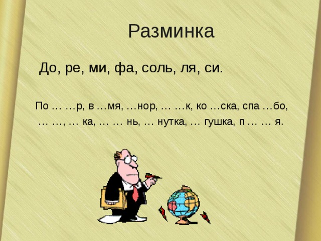Разминка  До, ре, ми, фа, соль, ля, си. По … …р, в …мя, …нор, … …к, ко …ска, спа …бо, … … , … ка, … … нь, … нутка, … гушка, п … … я. 