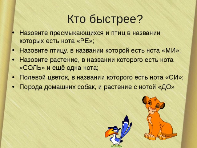 Кто быстрее? Назовите пресмыкающихся и птиц в названии которых есть нота «РЕ»; Назовите птицу. в названии которой есть нота «МИ»; Назовите растение, в названии которого есть нота «СОЛЬ» и ещё одна нота; Полевой цветок, в названии которого есть нота «СИ»; Порода домашних собак, и растение с нотой «ДО» 