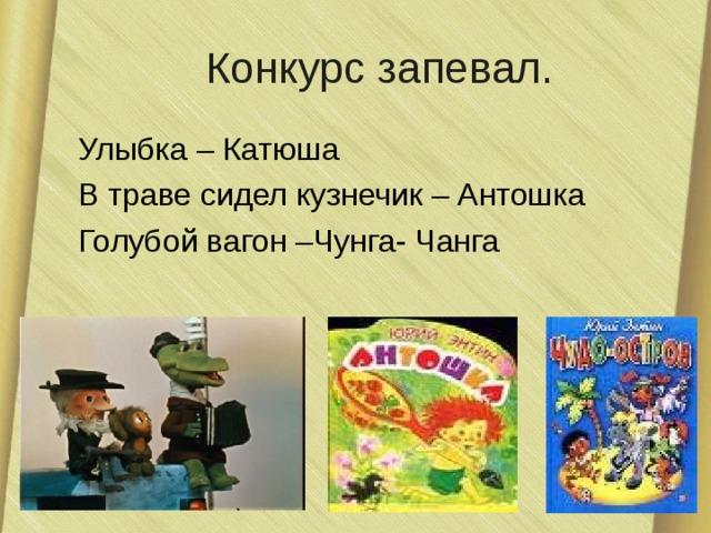 Конкурс запевал. Улыбка – Катюша В траве сидел кузнечик – Антошка Голубой вагон –Чунга- Чанга 