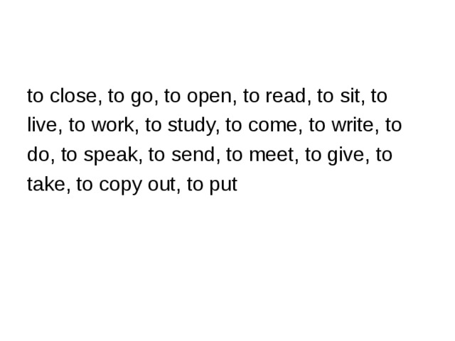 to close, to go, to open, to read, to sit, to live, to work, to study, to come, to write, to do, to speak, to send, to meet, to give, to take, to copy out, to put 
