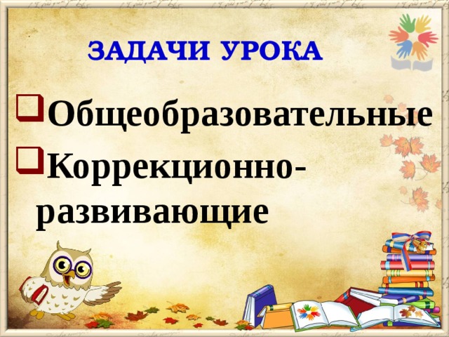 Задачи урока Общеобразовательные Коррекционно-развивающие 