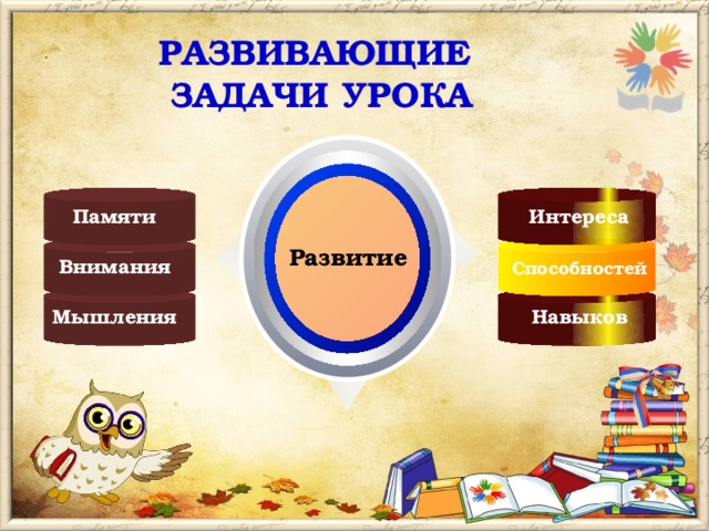 РАЗВИВАЮЩИЕ ЗАДАЧИ УРОКА  Памяти Интереса Развитие Внимания Способностей Навыков Мышления 