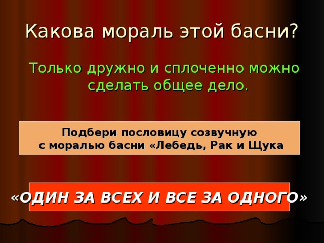 Только дружно и сплоченно можно сделать общее дело. Подбери пословицу созвучную  с моралью басни «Лебедь, Рак и Щука «ОДИН ЗА ВСЕХ И ВСЕ ЗА ОДНОГО» 