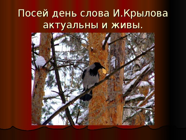 Посей день слова И.Крылова актуальны и живы. 