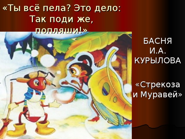 «Ты всё пела? Это дело:  Так поди же, попляши!» 