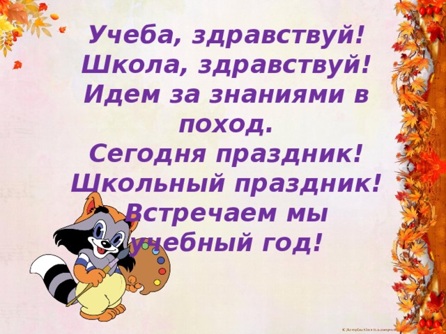 Учеба, здравствуй! Школа, здравствуй! Идем за знаниями в поход. Сегодня праздник! Школьный праздник! Встречаем мы учебный год! 