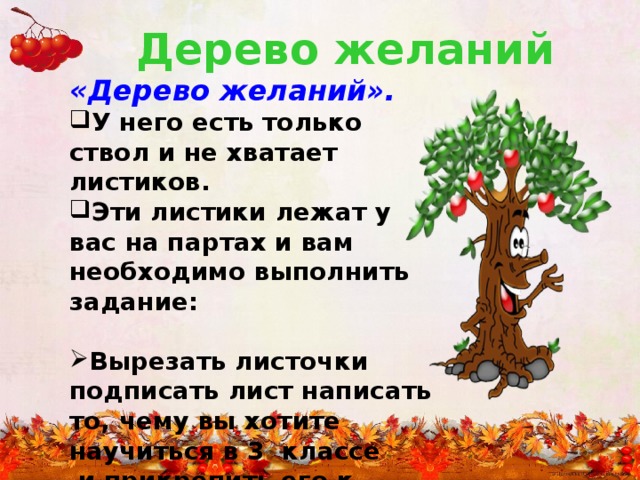 Дерево желаний «Дерево желаний». У него есть только ствол и не хватает листиков. Эти листики лежат у вас на партах и вам необходимо выполнить задание:  Вырезать листочки подписать лист написать то, чему вы хотите научиться в 3 классе  и прикрепить его к дереву. 