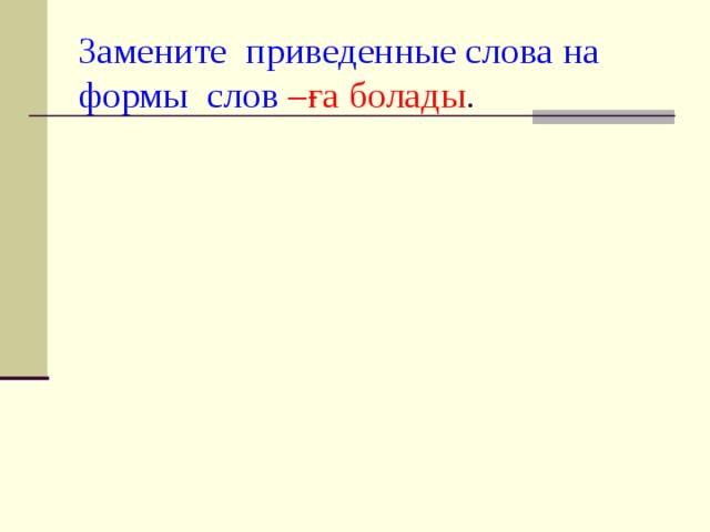 Замените приведенные слова на формы слов  –ға болады . 