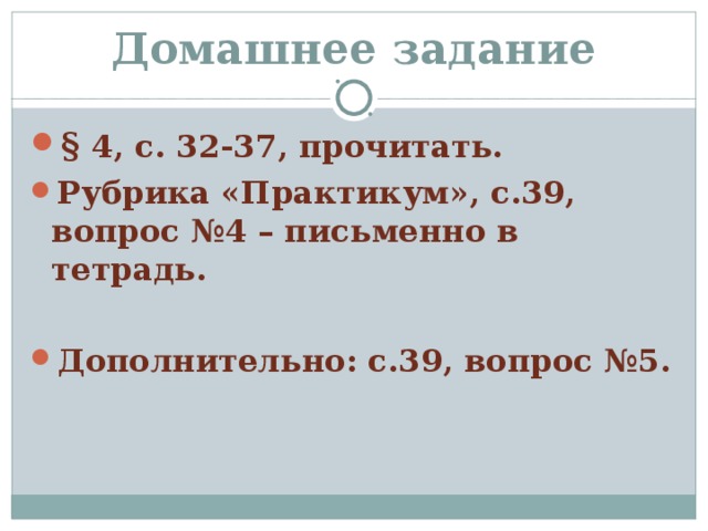 Домашнее задание § 4, с. 32-37, прочитать. Рубрика «Практикум», с.39, вопрос №4 – письменно в тетрадь.  Дополнительно: с.39, вопрос №5. 