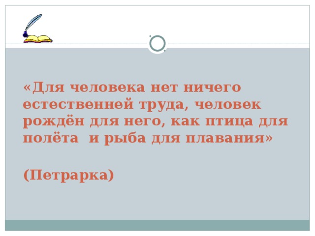  «Для человека нет ничего естественней труда, человек рождён для него, как птица для полёта и рыба для плавания»  (Петрарка)  