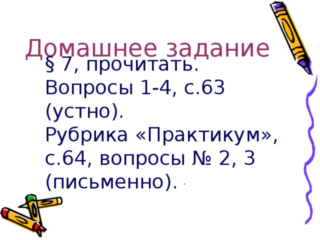 Домашнее задание § 7, прочитать. Вопросы 1-4, с.63 (устно). Рубрика «Практикум», с.64, вопросы № 2, 3 (письменно). . 