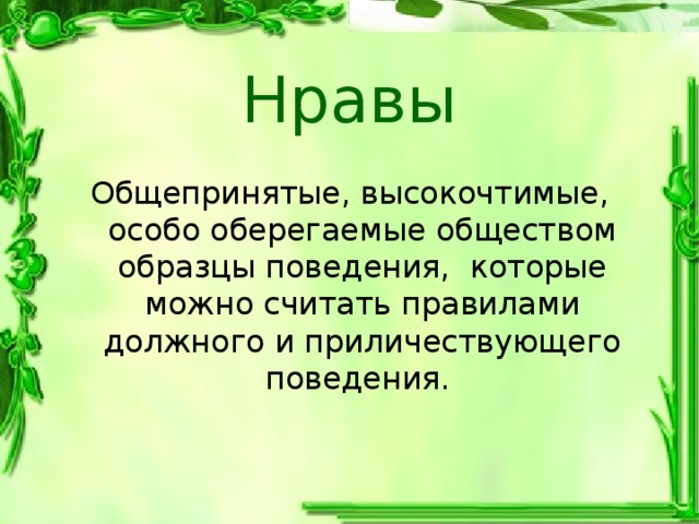  Нравы Общепринятые, высокочтимые, особо оберегаемые обществом образцы поведения, которые можно считать правилами должного и приличествующего поведения. 