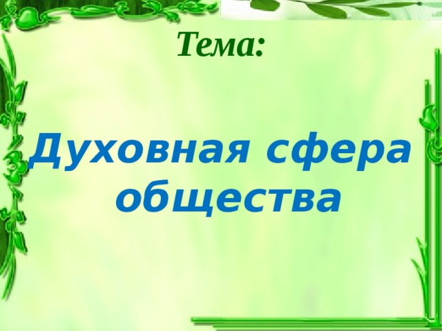 Тема:  Духовная сфера общества    