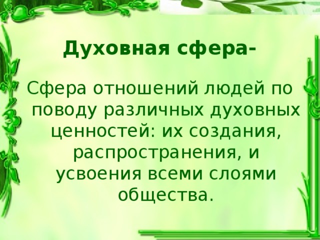 Духовная сфера- Сфера отношений людей по поводу различных духовных ценностей: их создания, распространения, и усвоения всеми слоями общества. 