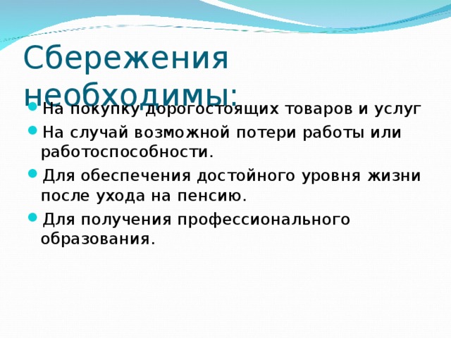 Сбережения необходимы: На покупку дорогостоящих товаров и услуг На случай возможной потери работы или работоспособности. Для обеспечения достойного уровня жизни после ухода на пенсию. Для получения профессионального образования. 