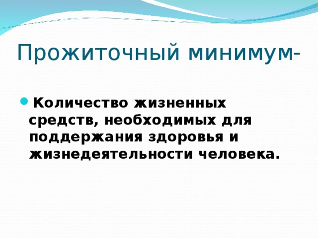 Прожиточный минимум- Количество жизненных средств, необходимых для поддержания здоровья и жизнедеятельности человека. 