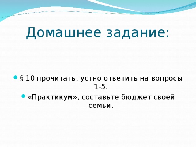 Домашнее задание: § 10 прочитать, устно ответить на вопросы 1-5. «Практикум», составьте бюджет своей семьи. 
