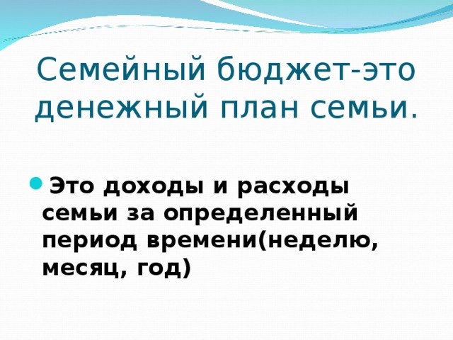 Семейный бюджет-это денежный план семьи. Это доходы и расходы семьи за определенный период времени(неделю, месяц, год) 