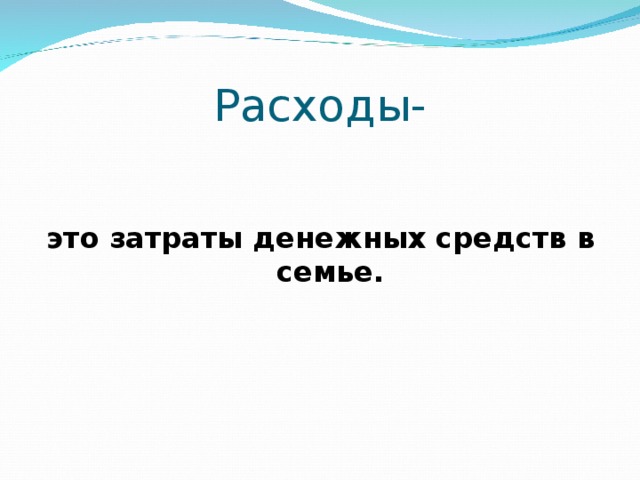 Расходы- это затраты денежных средств в семье. 