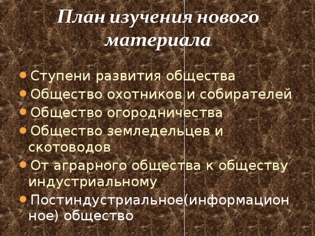 Ступени развития общества Общество охотников и собирателей Общество огородничества Общество земледельцев и скотоводов От аграрного общества к обществу индустриальному Постиндустриальное(информационное) общество  
