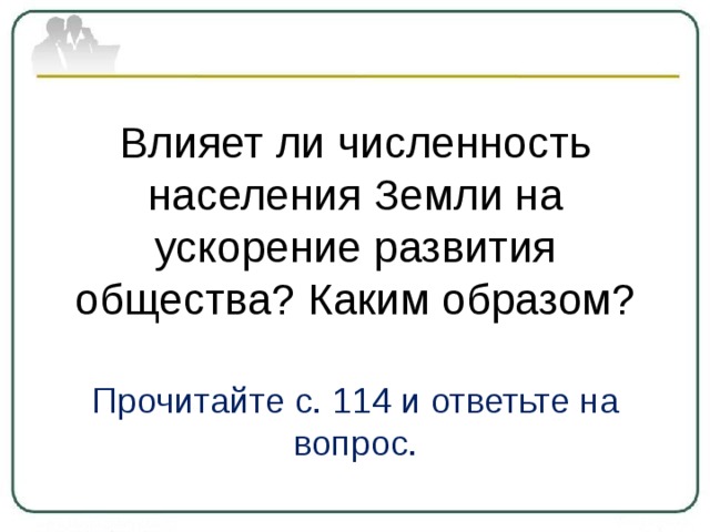 Влияет ли численность населения Земли на ускорение развития общества? Каким образом? Прочитайте с. 114 и ответьте на вопрос. 