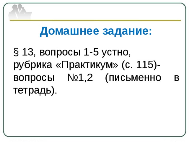 Домашнее задание: § 13, вопросы 1-5 устно, рубрика «Практикум» (с. 115)- вопросы №1,2 (письменно в тетрадь). 