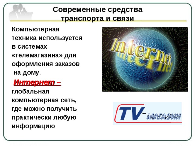 Современные средства  транспорта и связи Компьютерная техника используется в системах «телемагазина» для оформления заказов  на дому .  Интернет – глобальная компьютерная сеть, где можно получить практически любую информацию 