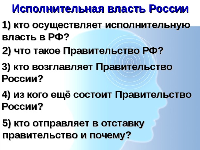 Исполнительная власть России 1) кто осуществляет исполнительную власть в РФ? 2) что такое Правительство РФ? 3) кто возглавляет Правительство России? 4) из кого ещё состоит Правительство России? 5) кто отправляет в отставку правительство и почему? 