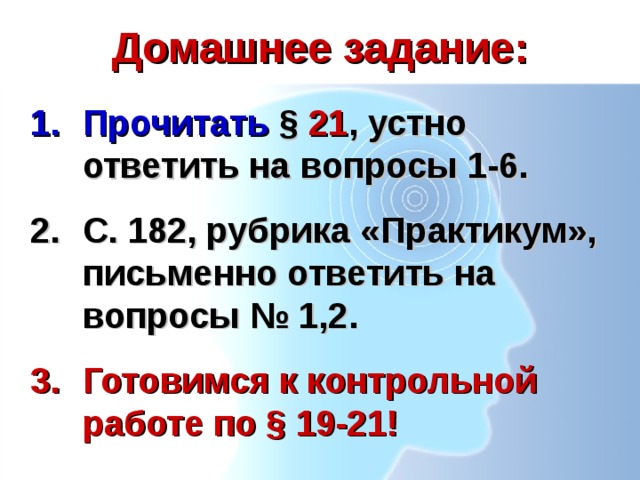 Домашнее задание: Прочитать § 21 , устно ответить на вопросы 1-6. С. 182, рубрика «Практикум», письменно ответить на вопросы № 1,2. Готовимся к контрольной работе по § 19-21! 