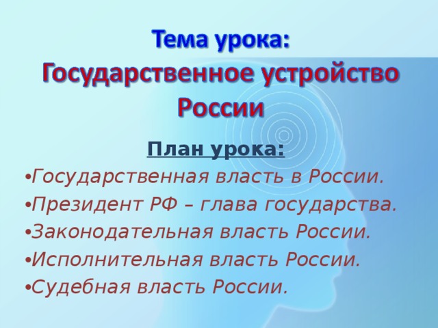 План урока: Государственная власть в России. Президент РФ – глава государства. Законодательная власть России. Исполнительная власть России. Судебная власть России. 