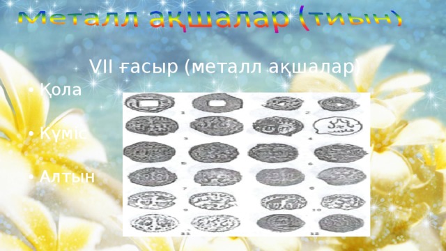 VII  ғасыр (металл ақшалар)  Қола  Күміс  Алтын 
