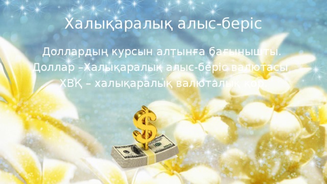 Халықаралық алыс-беріс Доллардың курсын алтынға бағынышты. Доллар –Халықаралық алыс-беріс валютасы ХВҚ – халықаралық валюталық қор. 