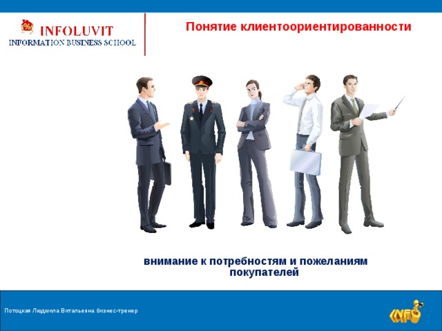  Понятие клиентоориентированности внимание к потребностям и пожеланиям покупателей Потоцкая Людмила Витальевна бизнес-тренер  